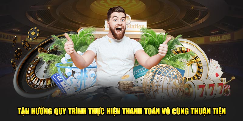 Tận hưởng quy trình thực hiện thanh toán vô cùng thuận tiện
