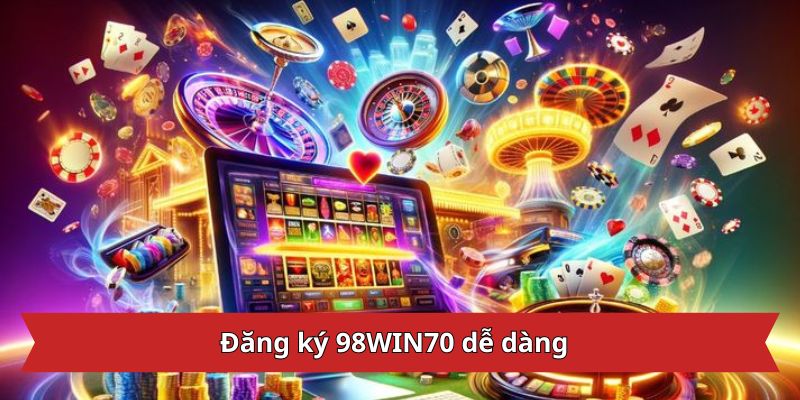 Đăng ký 98WIN70 dễ dàng